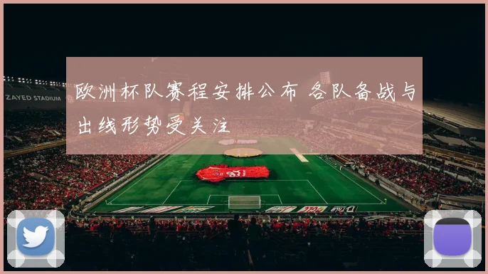欧洲杯队赛程安排公布 各队备战与出线形势受关注