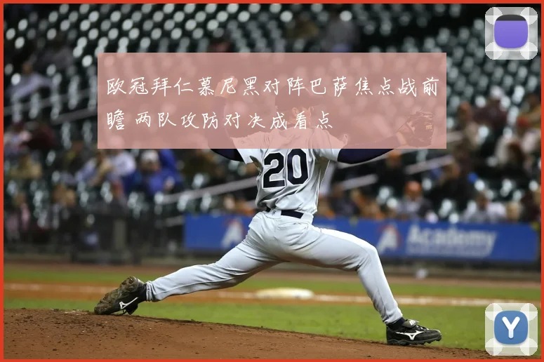 欧冠拜仁慕尼黑对阵巴萨焦点战前瞻 两队攻防对决成看点