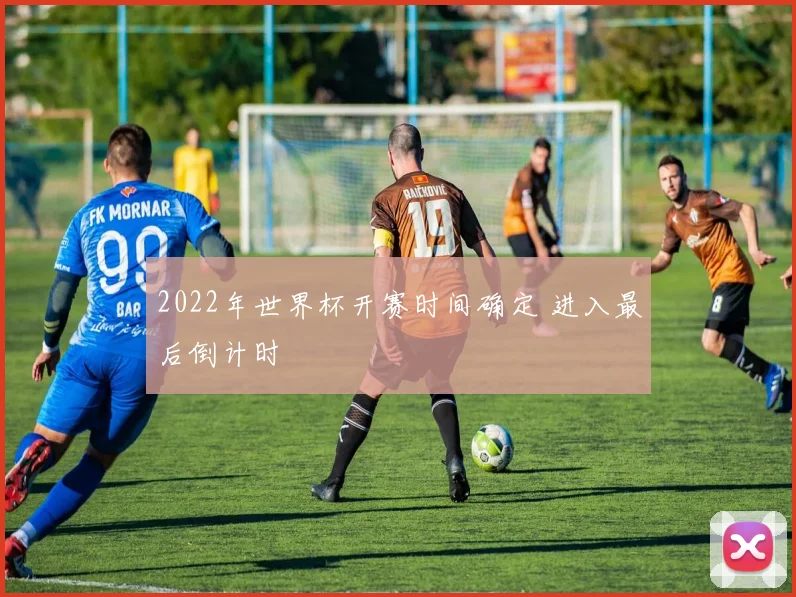 2022年世界杯开赛时间确定 进入最后倒计时