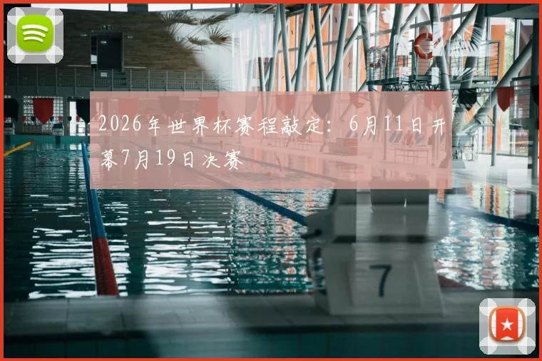 2026年世界杯赛程敲定：6月11日开幕7月19日决赛