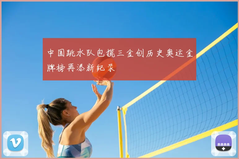 中国跳水队包揽三金创历史奥运金牌榜再添新纪录