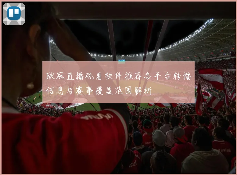 欧冠直播观看软件推荐各平台转播信息与赛事覆盖范围解析