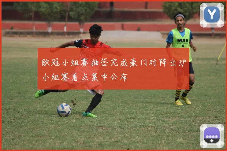 欧冠小组赛抽签完成豪门对阵出炉小组赛看点集中公布