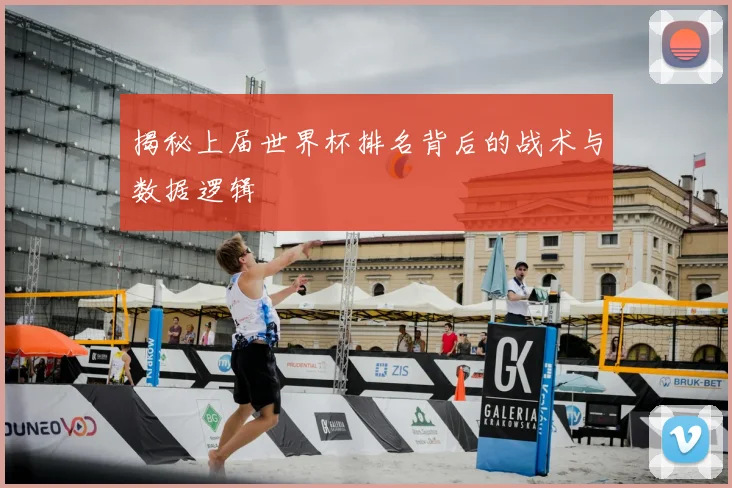 揭秘上届世界杯排名背后的战术与数据逻辑
