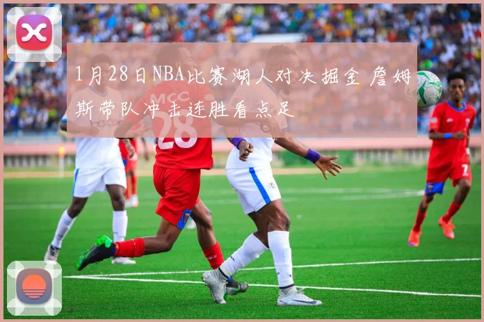 1月28日NBA比赛湖人对决掘金 詹姆斯带队冲击连胜看点足
