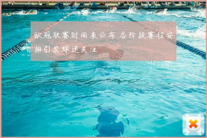 欧冠联赛时间表公布 各阶段赛程安排引发球迷关注