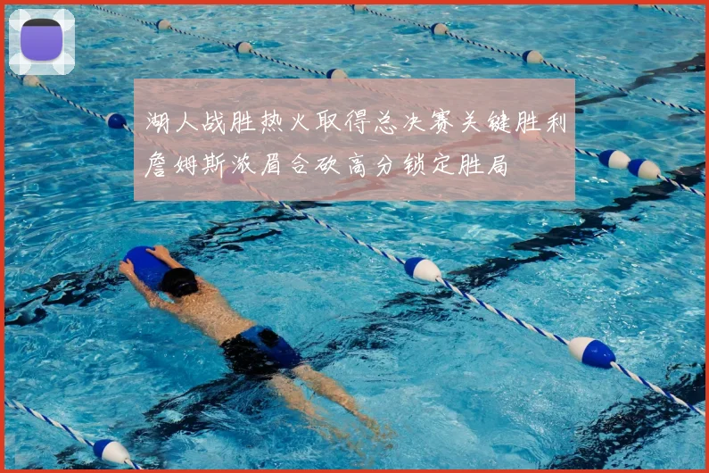 湖人战胜热火取得总决赛关键胜利詹姆斯浓眉合砍高分锁定胜局