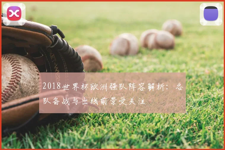 2018世界杯欧洲强队阵容解析：各队备战与出线前景受关注