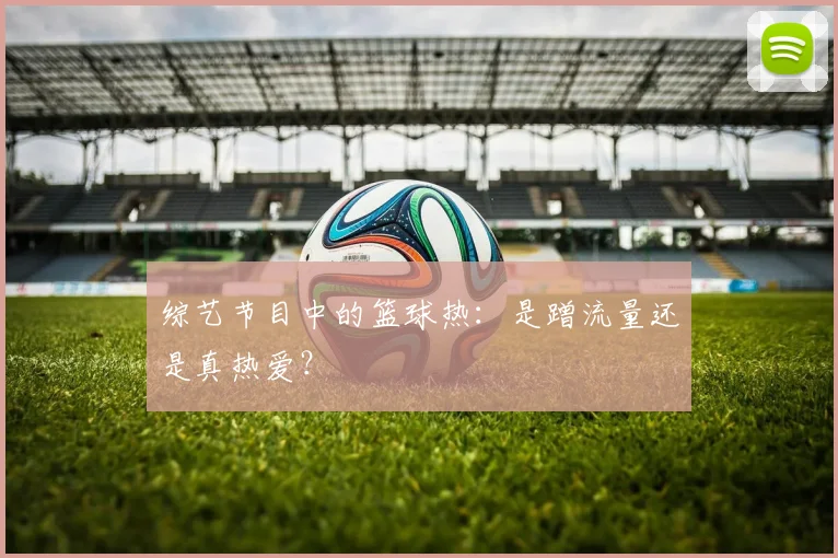 综艺节目中的篮球热：是蹭流量还是真热爱？