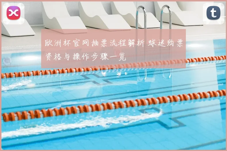 欧洲杯官网抽票流程解析 球迷购票资格与操作步骤一览