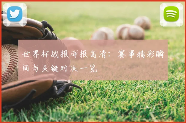 世界杯战报海报高清：赛事精彩瞬间与关键对决一览