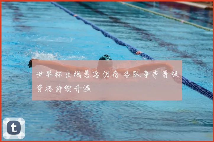 世界杯出线悬念仍存 各队争夺晋级资格持续升温