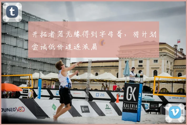 开拓者若无缘得到字母哥,将计划尝试低价追逐浓眉