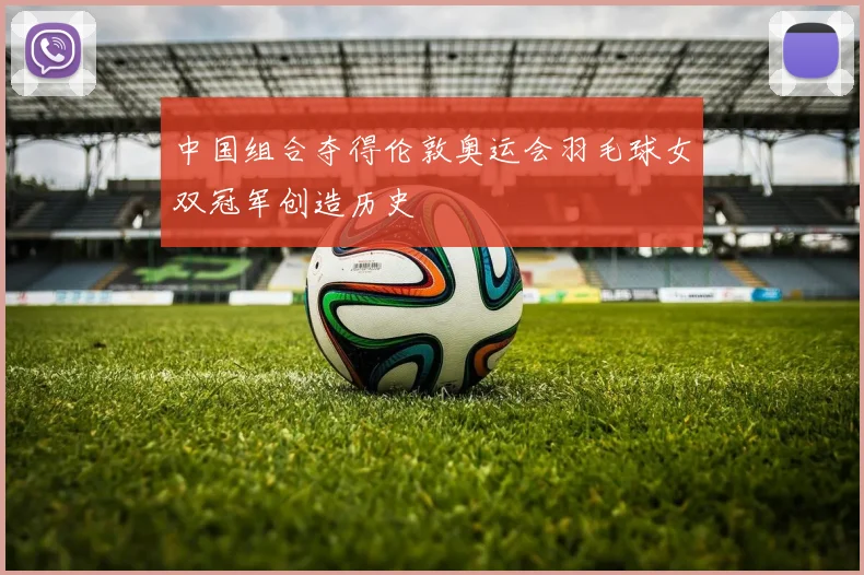 中国组合夺得伦敦奥运会羽毛球女双冠军创造历史