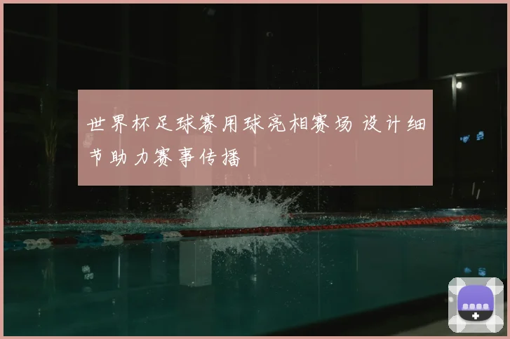 世界杯足球赛用球亮相赛场 设计细节助力赛事传播