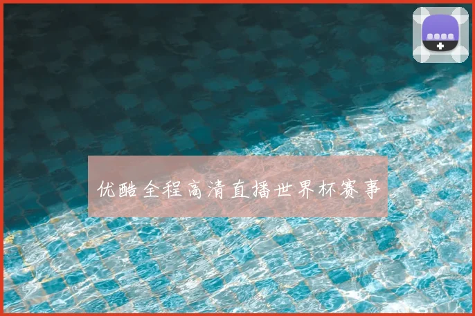 优酷全程高清直播世界杯赛事