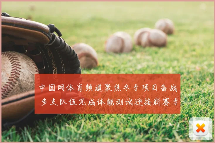 中国网体育频道聚焦冬季项目备战 多支队伍完成体能测试迎接新赛季