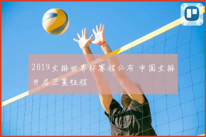2019女排世界杯赛程公布 中国女排开启卫冕征程