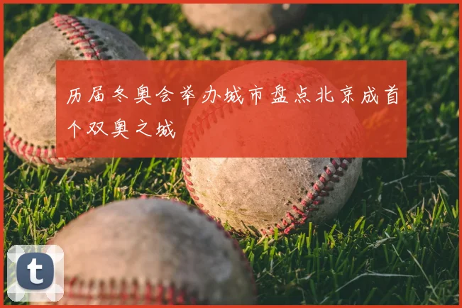 历届冬奥会举办城市盘点北京成首个双奥之城