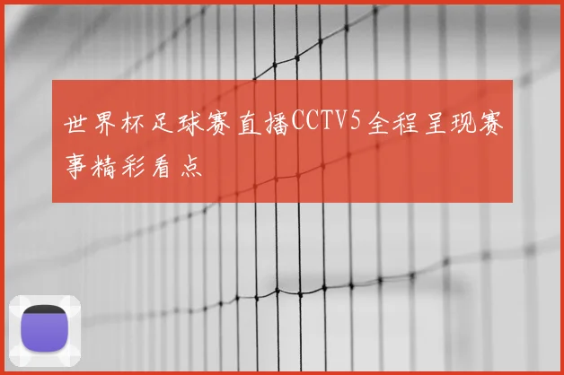 世界杯足球赛直播CCTV5全程呈现赛事精彩看点