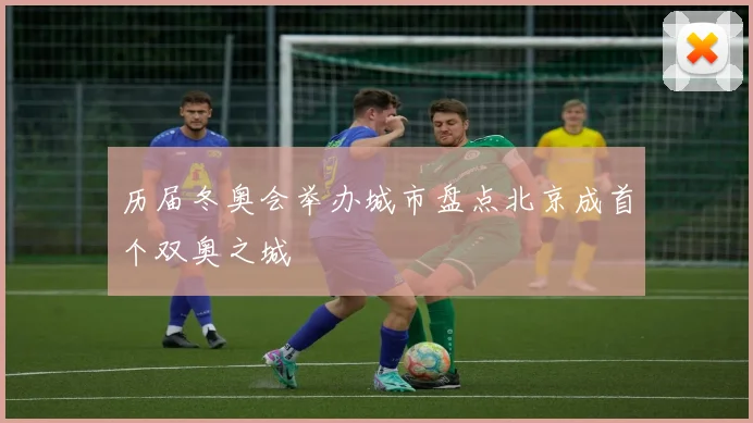 历届冬奥会举办城市盘点北京成首个双奥之城