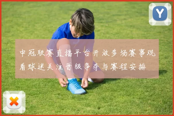 中冠联赛直播平台开放多场赛事观看球迷关注晋级争夺与赛程安排
