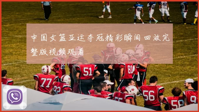 中国女篮亚运夺冠精彩瞬间回放完整版视频观看