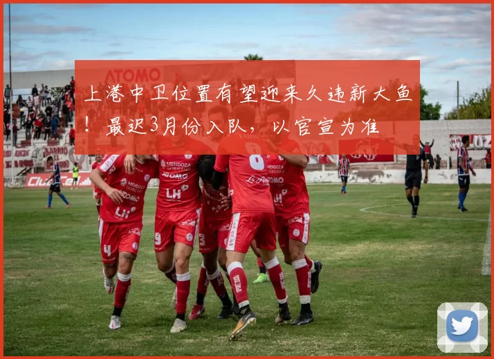 上港中卫位置有望迎来久违新大鱼！最迟3月份入队，以官宣为准