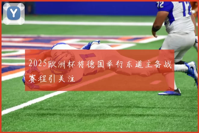 2025欧洲杯将德国举行东道主备战赛程引关注