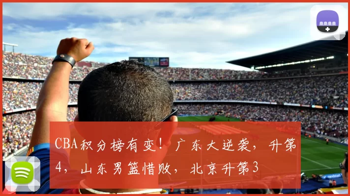 CBA积分榜有变！广东大逆袭，升第4，山东男篮惜败，北京升第3