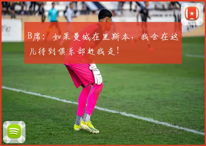 B席：如果曼城在里斯本，我会在这儿待到俱乐部赶我走！