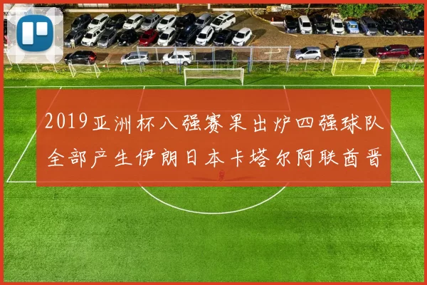 2019亚洲杯八强赛果出炉四强球队全部产生伊朗日本卡塔尔阿联酋晋级