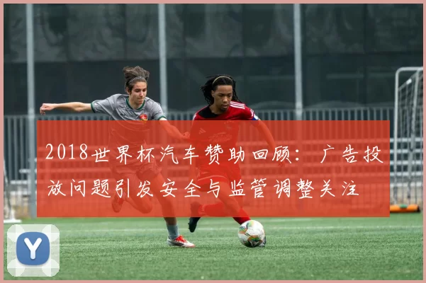 2018世界杯汽车赞助回顾：广告投放问题引发安全与监管调整关注