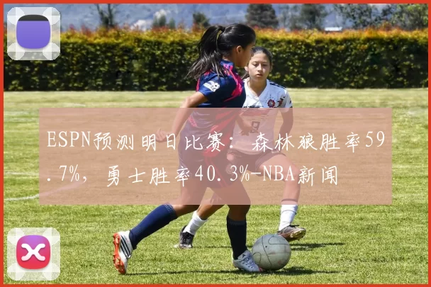 ESPN预测明日比赛：森林狼胜率59.7%，勇士胜率40.3%-NBA新闻