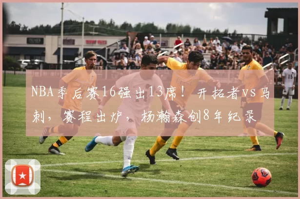 NBA季后赛16强出13席！开拓者vs马刺，赛程出炉，杨瀚森创8年纪录