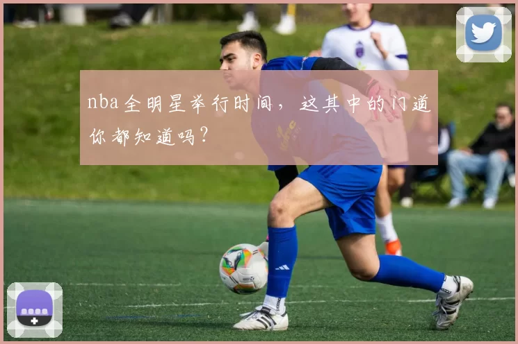 nba全明星举行时间，这其中的门道你都知道吗？