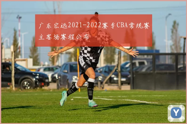 广东宏远2021-2022赛季CBA常规赛主客场赛程公布
