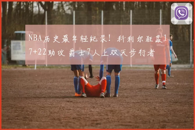NBA历史最年轻纪录！科利尔狂轰17+22助攻 爵士7人上双灭步行者