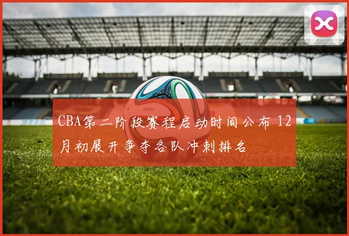 CBA第二阶段赛程启动时间公布 12月初展开争夺各队冲刺排名