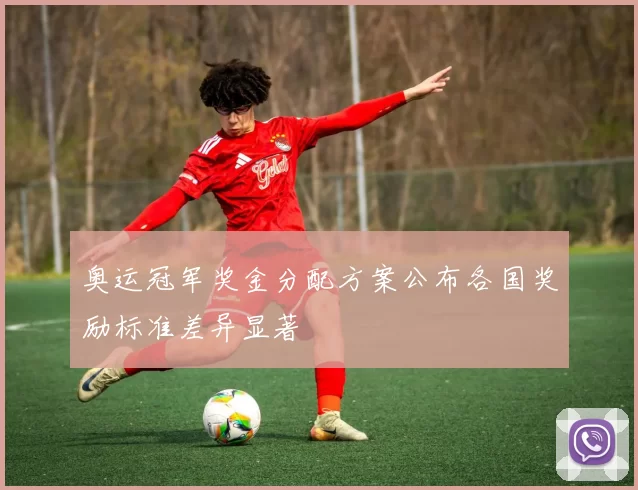 奥运冠军奖金分配方案公布各国奖励标准差异显著