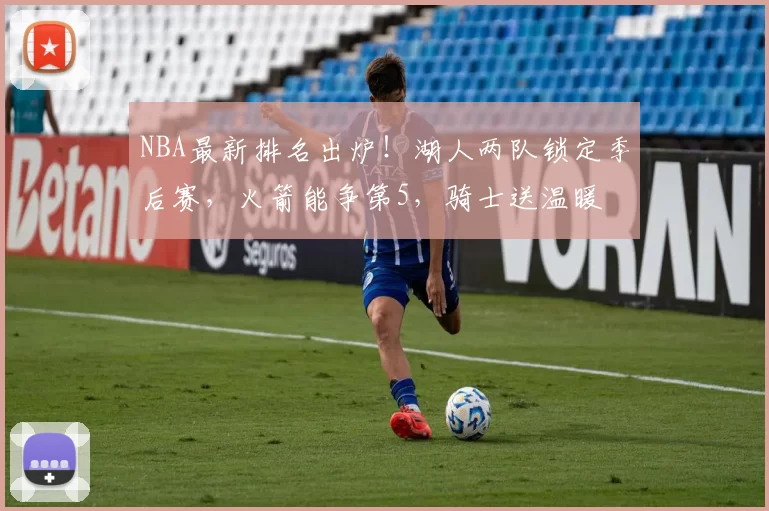 NBA最新排名出炉！湖人两队锁定季后赛，火箭能争第5，骑士送温暖