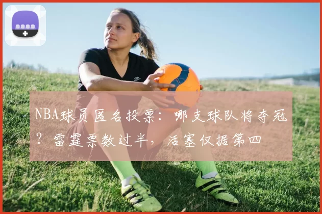 NBA球员匿名投票：哪支球队将夺冠？雷霆票数过半，活塞仅据第四