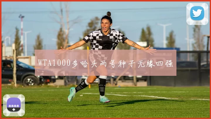 WTA1000多哈头两号种子无缘四强