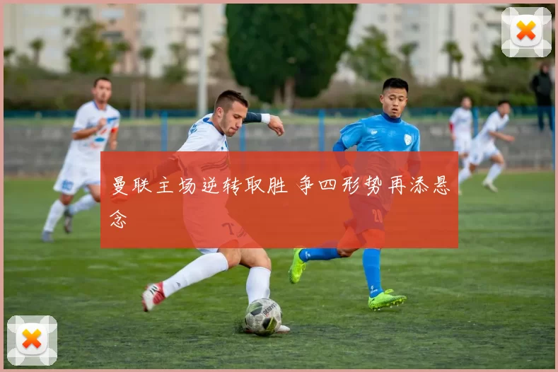 曼联主场逆转取胜 争四形势再添悬念