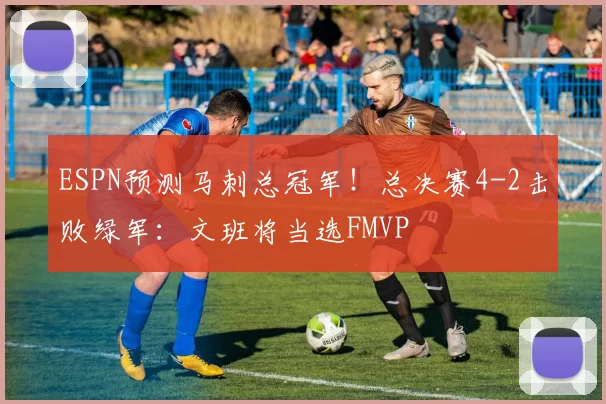 ESPN预测马刺总冠军！总决赛4-2击败绿军：文班将当选FMVP