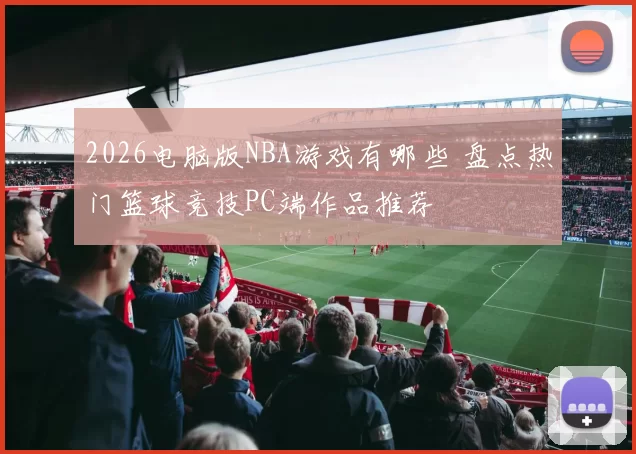 2026电脑版NBA游戏有哪些 盘点热门篮球竞技PC端作品推荐