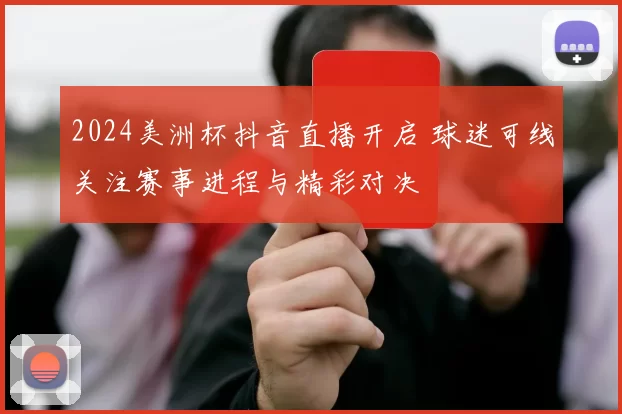 2024美洲杯抖音直播开启 球迷可线关注赛事进程与精彩对决