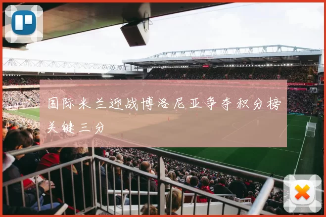 国际米兰迎战博洛尼亚争夺积分榜关键三分