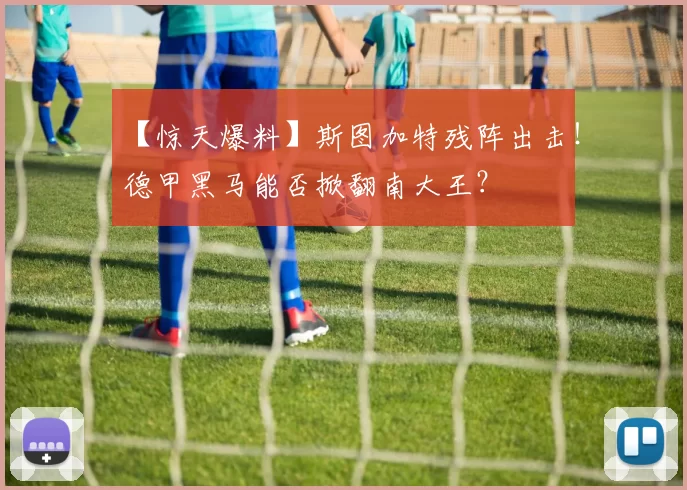 【惊天爆料】斯图加特残阵出击！德甲黑马能否掀翻南大王？